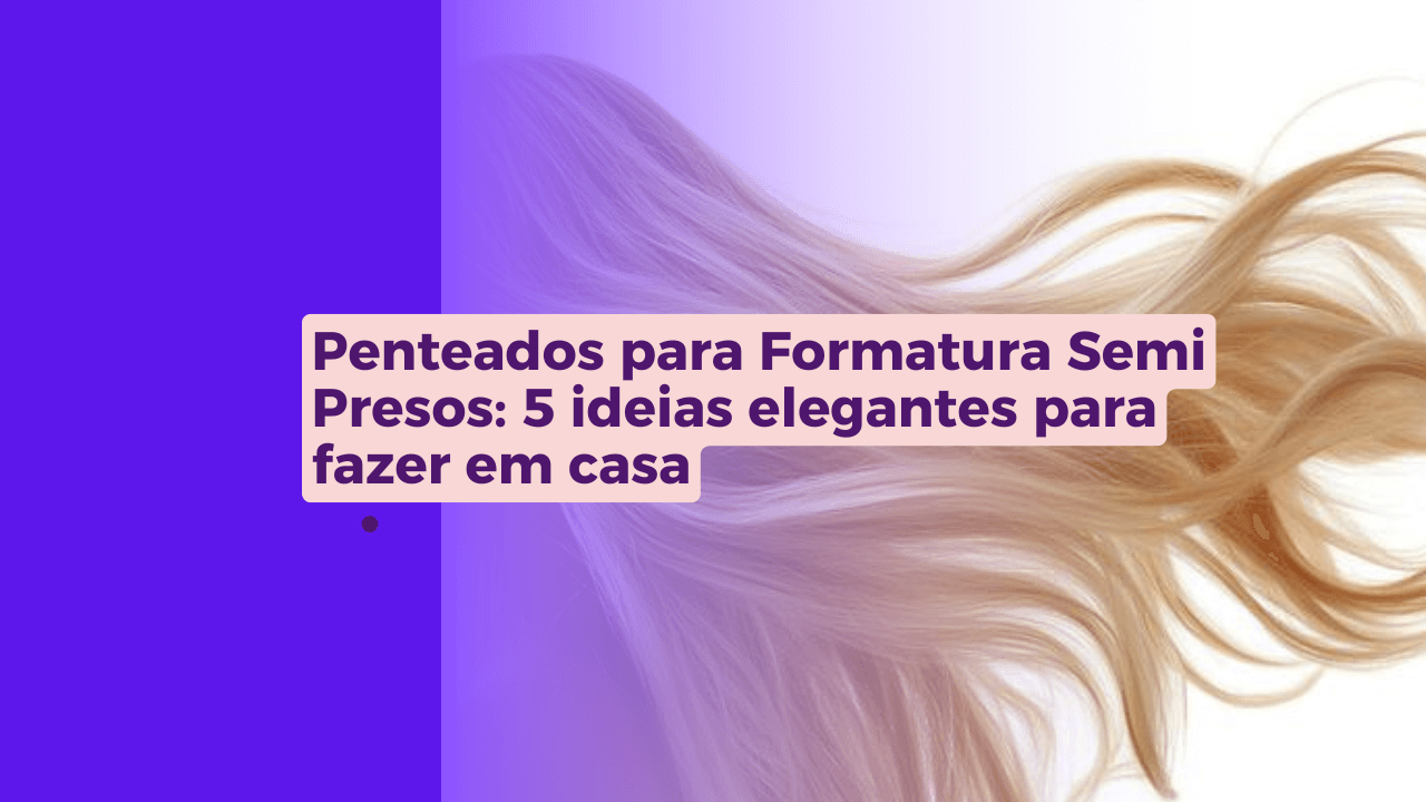 Penteados para formatura semi presos 5 ideias elegantes para fazer em casa